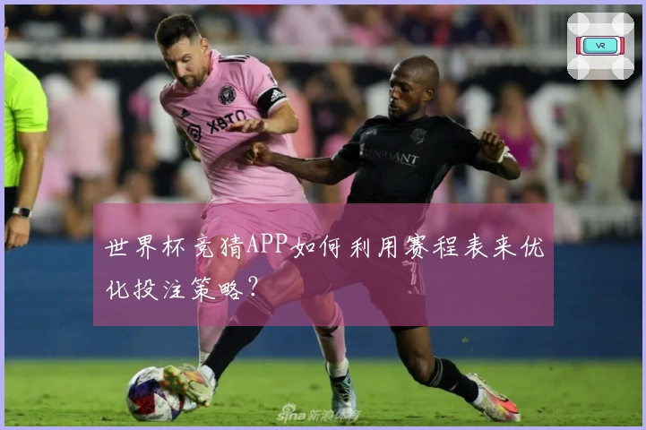 世界杯竞猜APP如何利用赛程表来优化投注策略?