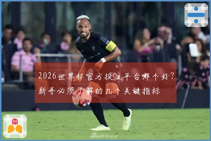 2026世界杯官方投注平台哪个好？新手必须了解的几个关键指标