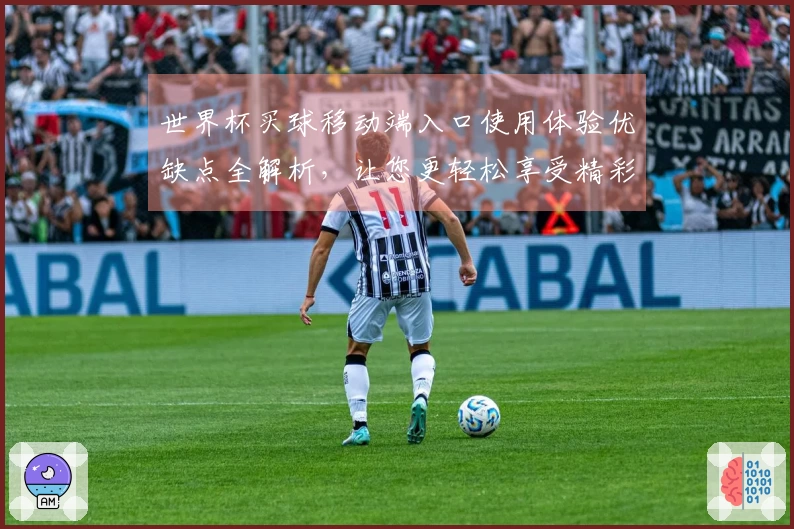 世界杯买球移动端入口使用体验优缺点全解析，让您更轻松享受精彩赛事