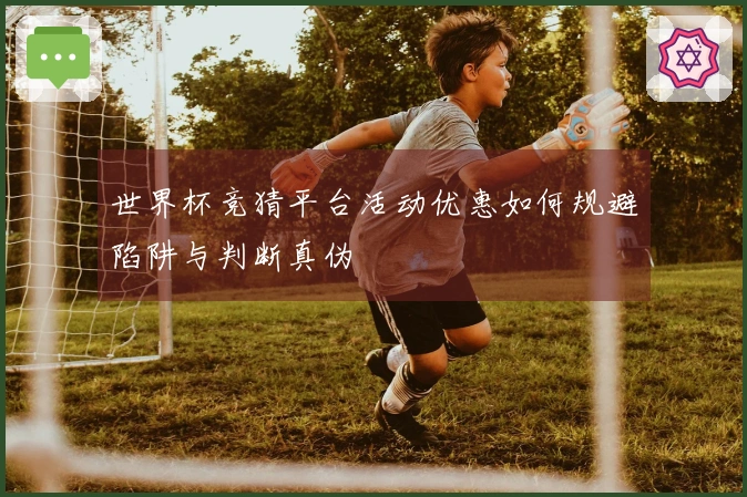 世界杯竞猜平台活动优惠如何规避陷阱与判断真伪