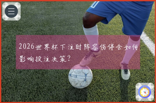 2026世界杯下注时阵容伤停会如何影响投注决策？