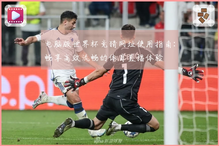 电脑版世界杯竞猜网址使用指南：畅享高效流畅的体育直播体验