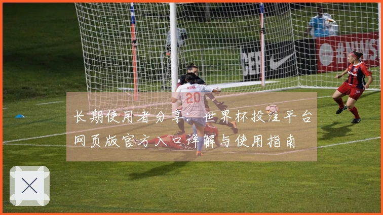长期使用者分享：世界杯投注平台网页版官方入口详解与使用指南