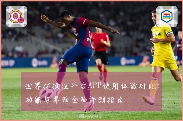 世界杯投注平台APP使用体验对比：功能与界面全面评测指南