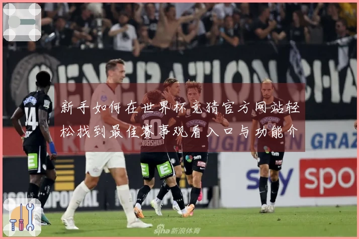新手如何在世界杯竞猜官方网站轻松找到最佳赛事观看入口与功能介绍