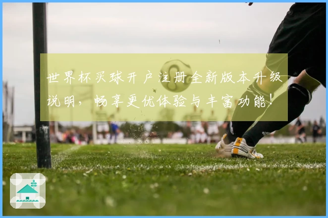 世界杯买球开户注册全新版本升级说明，畅享更优体验与丰富功能！
