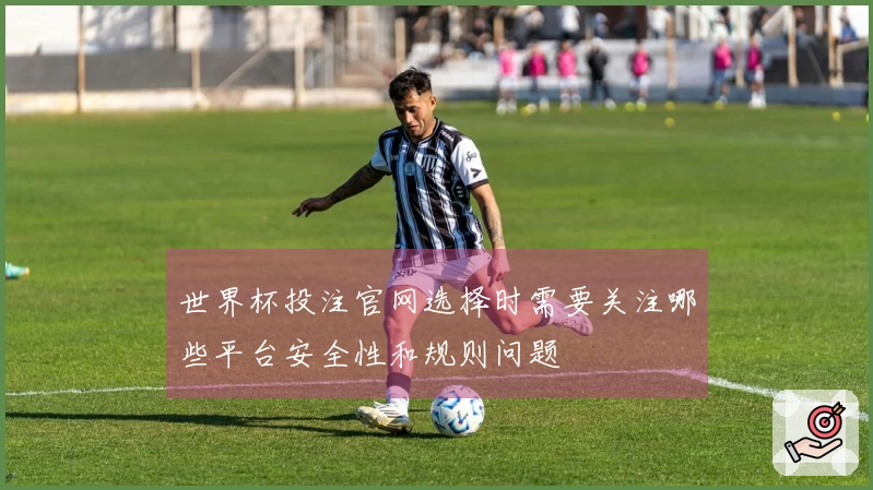 世界杯投注官网选择时需要关注哪些平台安全性和规则问题