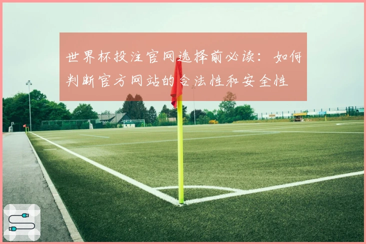世界杯投注官网选择前必读：如何判断官方网站的合法性和安全性