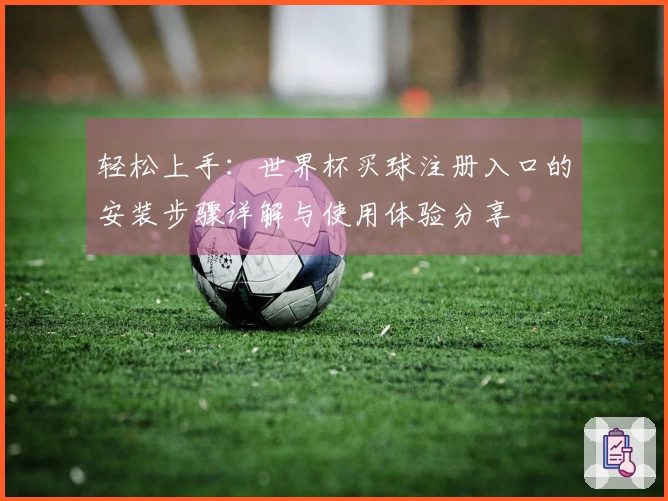 轻松上手：世界杯买球注册入口的安装步骤详解与使用体验分享