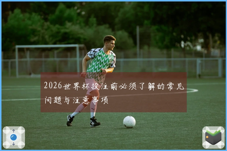 2026世界杯投注前必须了解的常见问题与注意事项