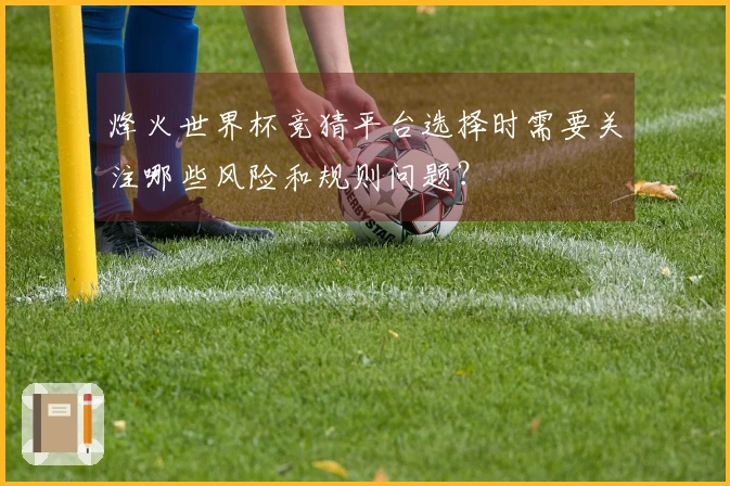 烽火世界杯竞猜平台选择时需要关注哪些风险和规则问题？