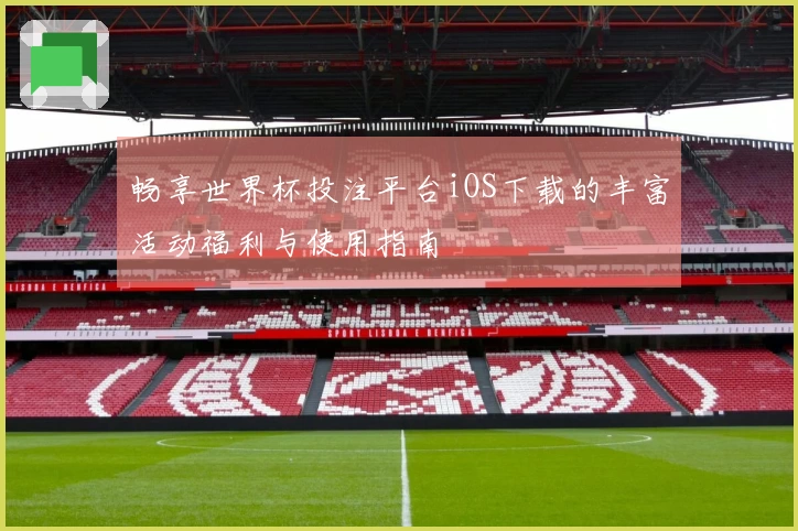 畅享世界杯投注平台iOS下载的丰富活动福利与使用指南
