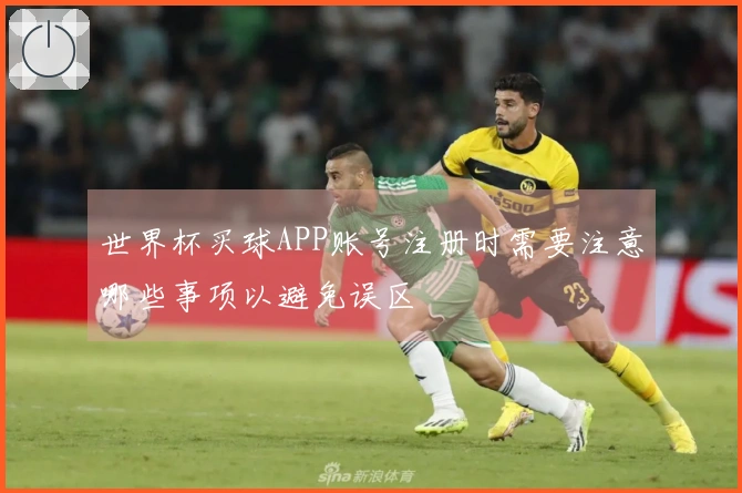 世界杯买球APP账号注册时需要注意哪些事项以避免误区