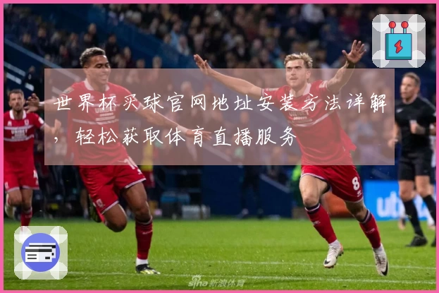 世界杯买球官网地址安装方法详解，轻松获取体育直播服务