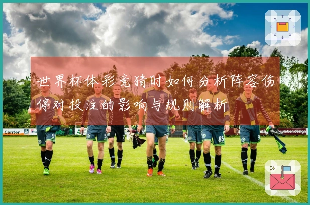 世界杯体彩竞猜时如何分析阵容伤停对投注的影响与规则解析