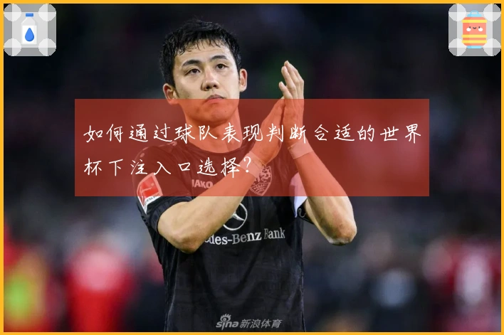如何通过球队表现判断合适的世界杯下注入口选择？