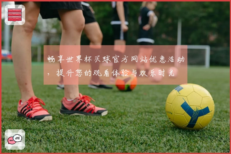 畅享世界杯买球官方网站优惠活动，提升您的观看体验与欢乐时光