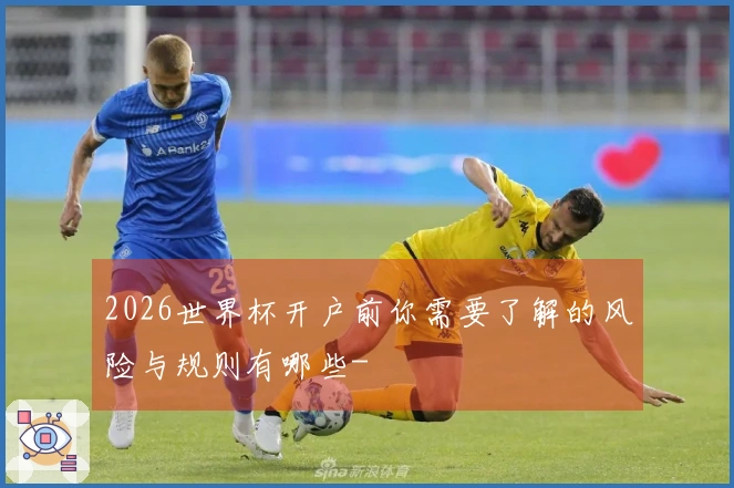2026世界杯开户前你需要了解的风险与规则有哪些-