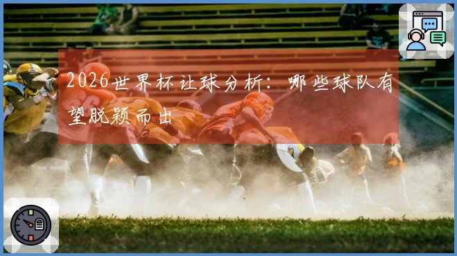 2026世界杯让球分析：哪些球队有望脱颖而出