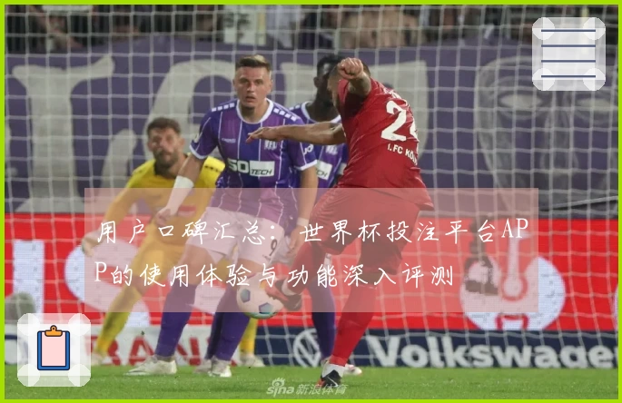 用户口碑汇总：世界杯投注平台APP的使用体验与功能深入评测