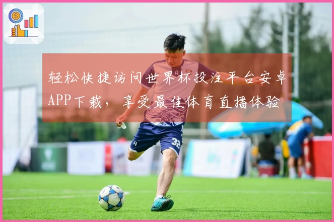 轻松快捷访问世界杯投注平台安卓APP下载，享受最佳体育直播体验
