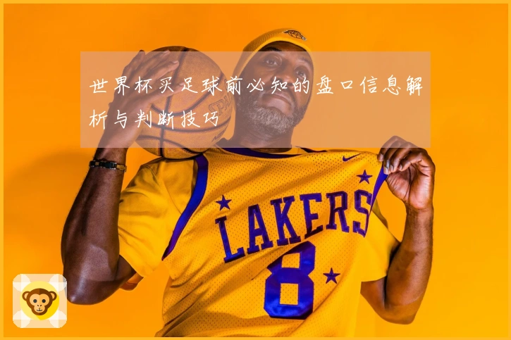 世界杯买足球前必知的盘口信息解析与判断技巧