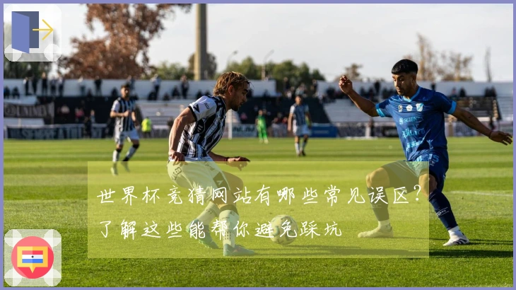 世界杯竞猜网站有哪些常见误区？了解这些能帮你避免踩坑