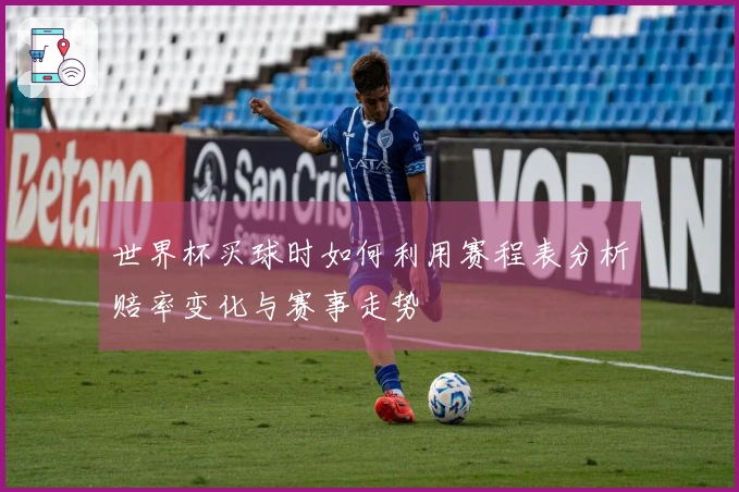 世界杯买球时如何利用赛程表分析赔率变化与赛事走势