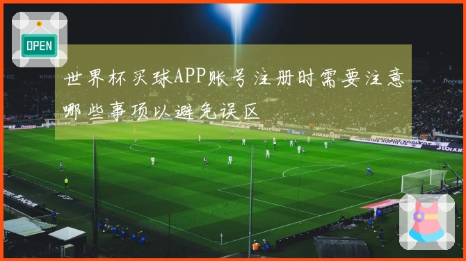 世界杯买球APP账号注册时需要注意哪些事项以避免误区