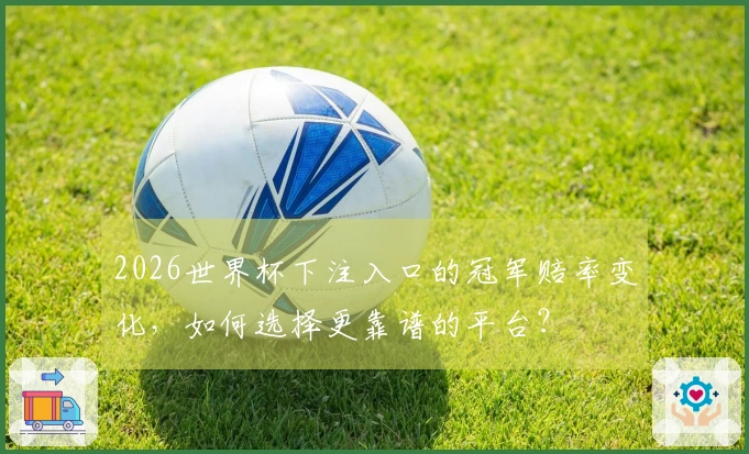 2026世界杯下注入口的冠军赔率变化，如何选择更靠谱的平台？