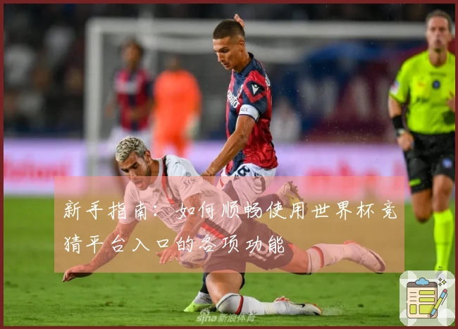 新手指南:如何顺畅使用世界杯竞猜平台入口的各项功能