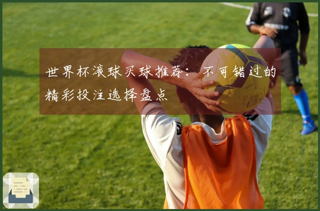 世界杯滚球买球推荐：不可错过的精彩投注选择盘点