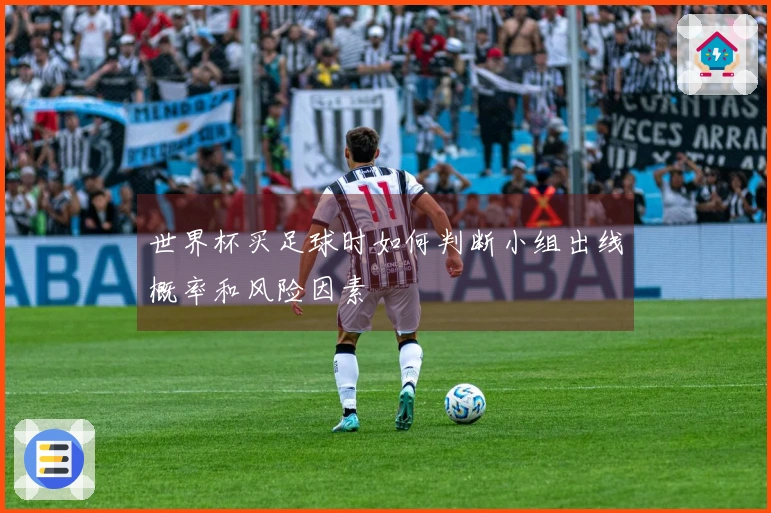 世界杯买足球时如何判断小组出线概率和风险因素